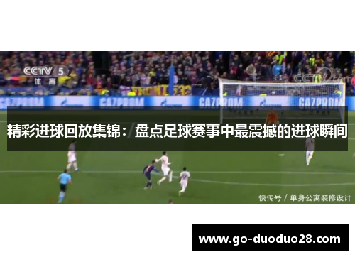 精彩进球回放集锦:盘点足球赛事中最震撼的进球瞬间 精彩进球回放集锦:盘点足球赛事中最震撼的进球瞬间