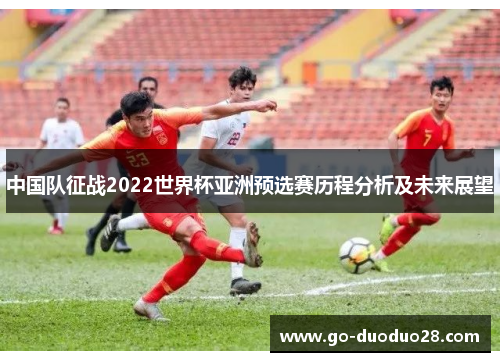 中国队征战2022世界杯亚洲预选赛历程分析及未来展望
