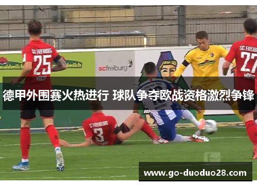 德甲外围赛火热进行 球队争夺欧战资格激烈争锋