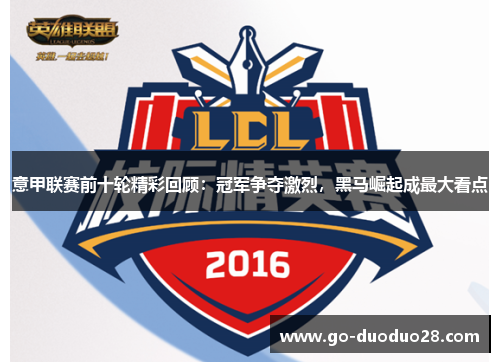 意甲联赛前十轮精彩回顾:冠军争夺激烈,黑马崛起成最大看点 意甲联赛前十轮精彩回顾:冠军争夺激烈,黑马崛起成最大看点