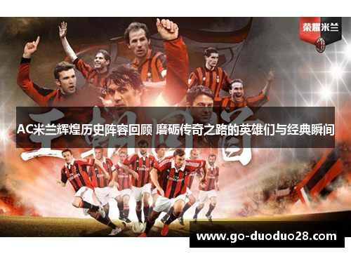 AC米兰辉煌历史阵容回顾 磨砺传奇之路的英雄们与经典瞬间 AC米兰辉煌历史阵容回顾 磨砺传奇之路的英雄们与经典瞬间