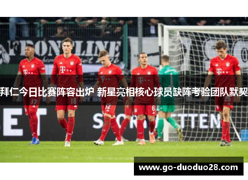 拜仁今日比赛阵容出炉 新星亮相核心球员缺阵考验团队默契 拜仁今日比赛阵容出炉 新星亮相核心球员缺阵考验团队默契