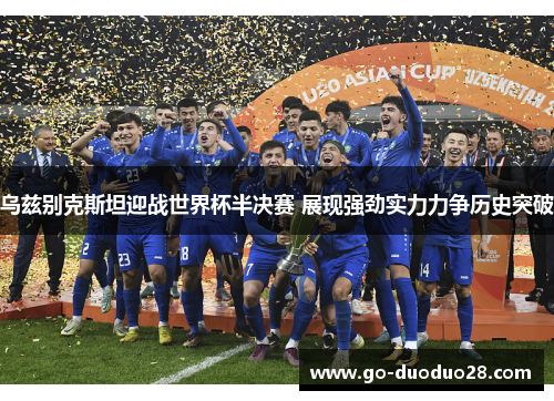 乌兹别克斯坦迎战世界杯半决赛 展现强劲实力力争历史突破 乌兹别克斯坦迎战世界杯半决赛 展现强劲实力力争历史突破