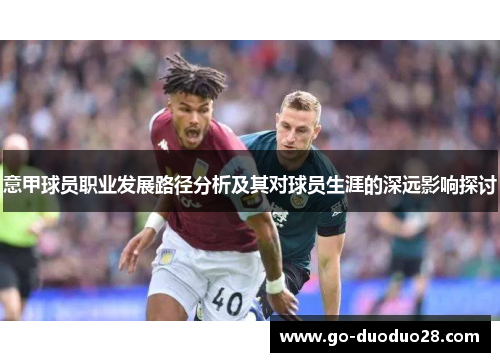 意甲球员职业发展路径分析及其对球员生涯的深远影响探讨 意甲球员职业发展路径分析及其对球员生涯的深远影响探讨