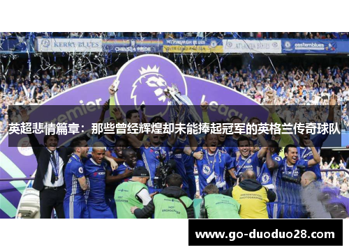 英超悲情篇章:那些曾经辉煌却未能捧起冠军的英格兰传奇球队 英超悲情篇章:那些曾经辉煌却未能捧起冠军的英格兰传奇球队