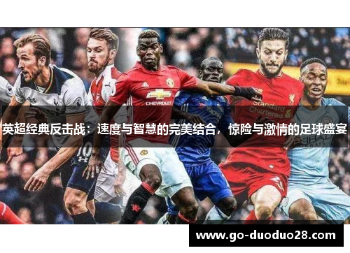 英超经典反击战:速度与智慧的完美结合,惊险与激情的足球盛宴 英超经典反击战:速度与智慧的完美结合,惊险与激情的足球盛宴