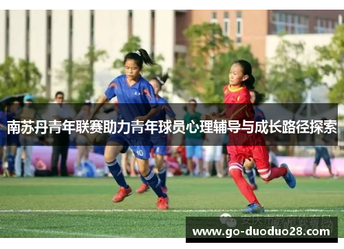南苏丹青年联赛助力青年球员心理辅导与成长路径探索 南苏丹青年联赛助力青年球员心理辅导与成长路径探索