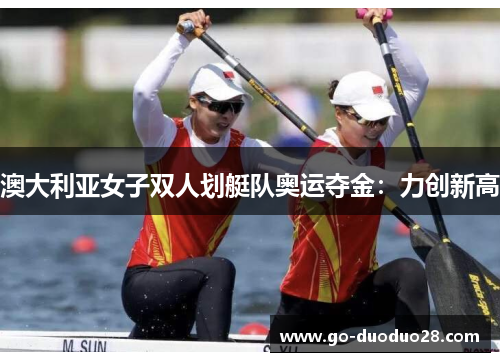 澳大利亚女子双人划艇队奥运夺金：力创新高