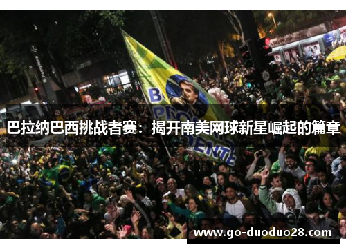 巴拉纳巴西挑战者赛:揭开南美网球新星崛起的篇章 巴拉纳巴西挑战者赛:揭开南美网球新星崛起的篇章