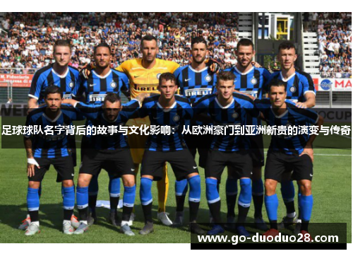 足球球队名字背后的故事与文化影响:从欧洲豪门到亚洲新贵的演变与传奇 足球球队名字背后的故事与文化影响:从欧洲豪门到亚洲新贵的演变与传奇
