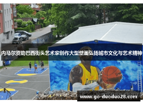 内马尔资助巴西街头艺术家创作大型壁画弘扬城市文化与艺术精神 内马尔资助巴西街头艺术家创作大型壁画弘扬城市文化与艺术精神
