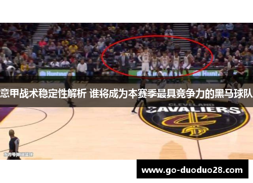 意甲战术稳定性解析 谁将成为本赛季最具竞争力的黑马球队 意甲战术稳定性解析 谁将成为本赛季最具竞争力的黑马球队