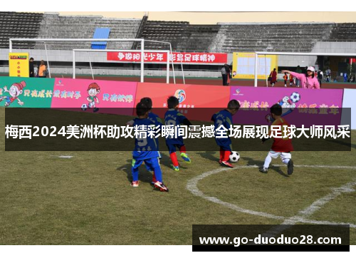 梅西2024美洲杯助攻精彩瞬间震撼全场展现足球大师风采 梅西2024美洲杯助攻精彩瞬间震撼全场展现足球大师风采