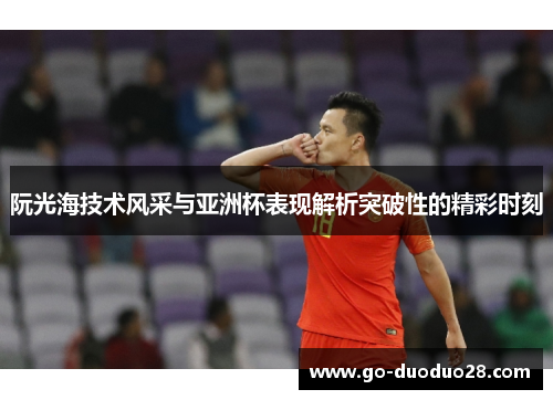 阮光海技术风采与亚洲杯表现解析突破性的精彩时刻 阮光海技术风采与亚洲杯表现解析突破性的精彩时刻