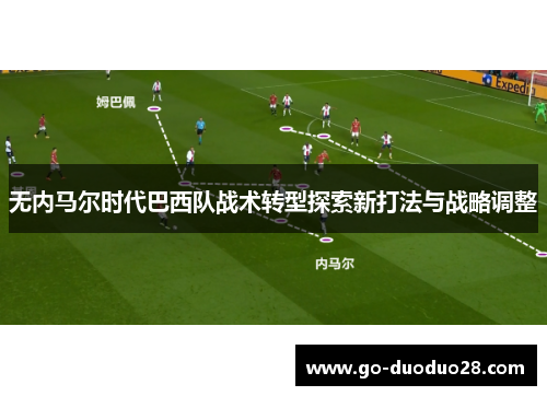 无内马尔时代巴西队战术转型探索新打法与战略调整 无内马尔时代巴西队战术转型探索新打法与战略调整