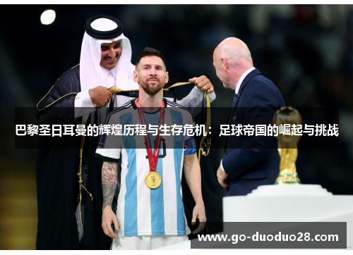 巴黎圣日耳曼的辉煌历程与生存危机：足球帝国的崛起与挑战