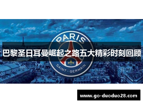 巴黎圣日耳曼崛起之路五大精彩时刻回顾 巴黎圣日耳曼崛起之路五大精彩时刻回顾