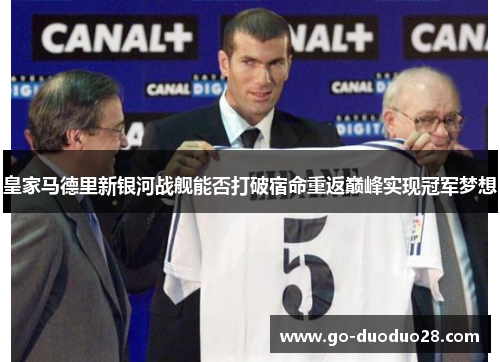 皇家马德里新银河战舰能否打破宿命重返巅峰实现冠军梦想