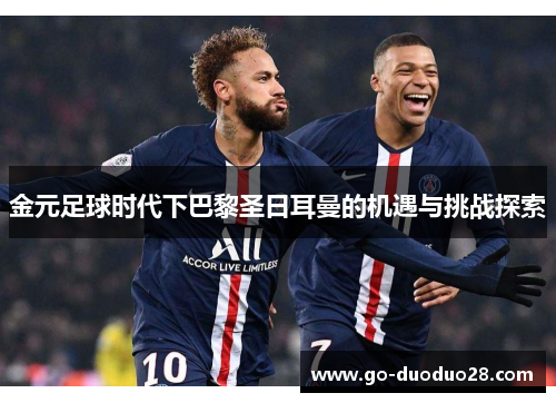 金元足球时代下巴黎圣日耳曼的机遇与挑战探索