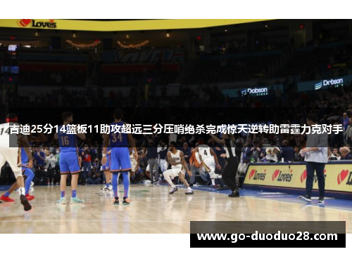 吉迪25分14篮板11助攻超远三分压哨绝杀完成惊天逆转助雷霆力克对手 吉迪25分14篮板11助攻超远三分压哨绝杀完成惊天逆转助雷霆力克对手