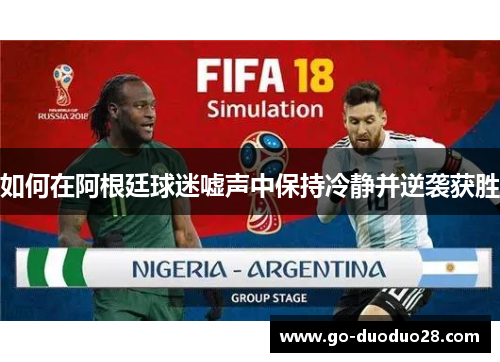 如何在阿根廷球迷嘘声中保持冷静并逆袭获胜