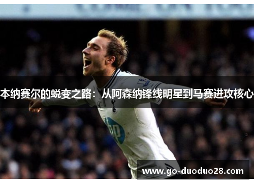 本纳赛尔的蜕变之路：从阿森纳锋线明星到马赛进攻核心