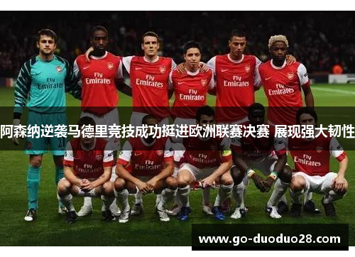 阿森纳逆袭马德里竞技成功挺进欧洲联赛决赛 展现强大韧性
