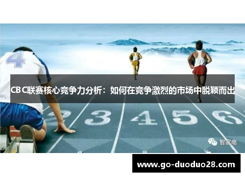 CBC联赛核心竞争力分析:如何在竞争激烈的市场中脱颖而出 CBC联赛核心竞争力分析:如何在竞争激烈的市场中脱颖而出