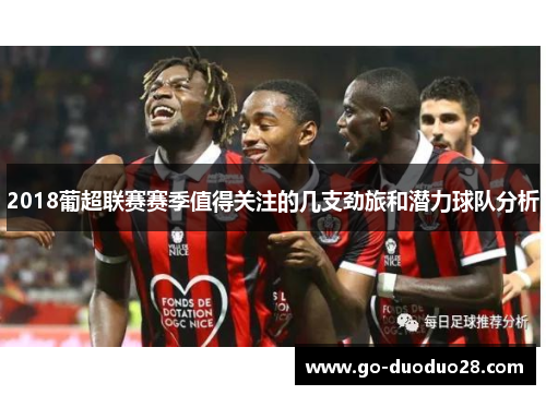 2018葡超联赛赛季值得关注的几支劲旅和潜力球队分析