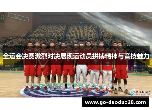 全运会决赛激烈对决展现运动员拼搏精神与竞技魅力