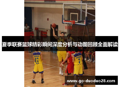 夏季联赛篮球精彩瞬间深度分析与动图回顾全面解读 夏季联赛篮球精彩瞬间深度分析与动图回顾全面解读