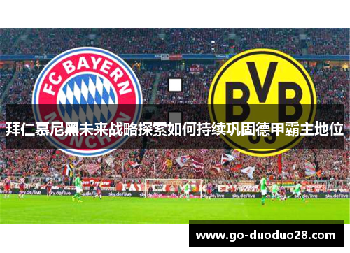 拜仁慕尼黑未来战略探索如何持续巩固德甲霸主地位