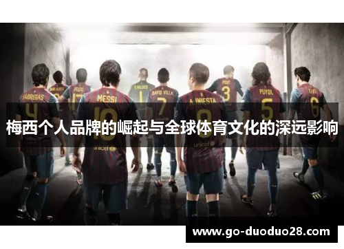 梅西个人品牌的崛起与全球体育文化的深远影响