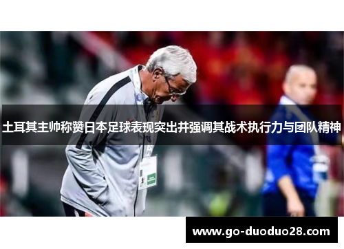 土耳其主帅称赞日本足球表现突出并强调其战术执行力与团队精神