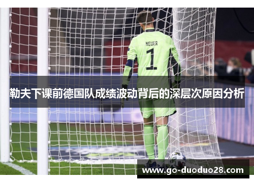 勒夫下课前德国队成绩波动背后的深层次原因分析