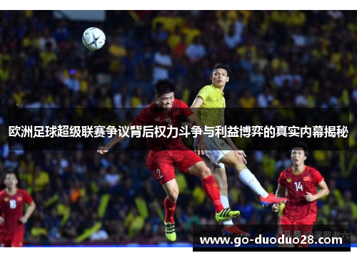 欧洲足球超级联赛争议背后权力斗争与利益博弈的真实内幕揭秘