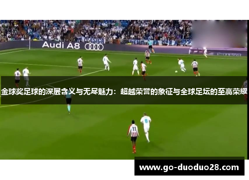 金球奖足球的深层含义与无尽魅力：超越荣誉的象征与全球足坛的至高荣耀