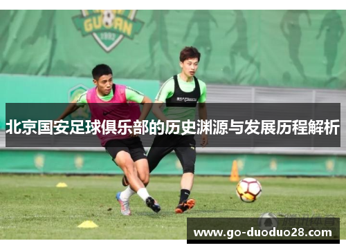北京国安足球俱乐部的历史渊源与发展历程解析